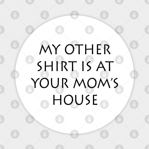 My Other Shirt Is At Your Mom's House Magnet by lmohib